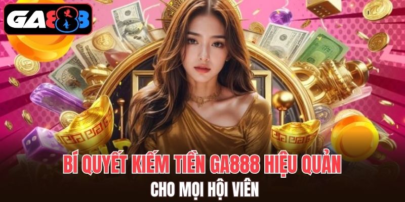 Kiếm tiền GA888 rất dễ dàng với những bí quyết trên