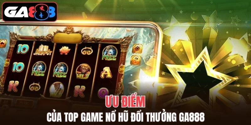 Các ưu điểm đặc biệt trong kho game nổ hũ GA888
